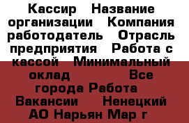 Кассир › Название организации ­ Компания-работодатель › Отрасль предприятия ­ Работа с кассой › Минимальный оклад ­ 14 000 - Все города Работа » Вакансии   . Ненецкий АО,Нарьян-Мар г.